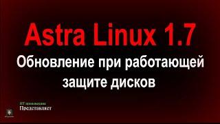 Обновление Astra Linux 1.7 при работающей защите дисков