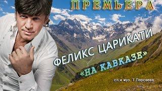 ПРЕМЬЕРА! Феликс Царикати - На Кавказе /song /