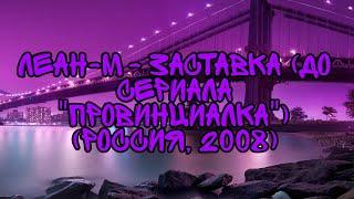 Леан-М - Заставка (До Сериала "Провинциалка") (Россия, 2008)
