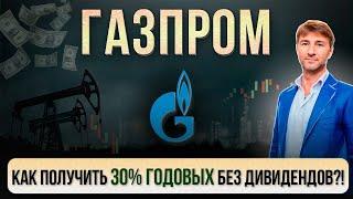 ГАЗПРОМ. Как получить 30% ГОДОВЫХ без дивидендов?!