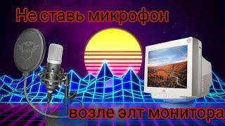 Ни когда не ставьте микрофон, возле элт монитора.