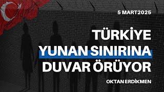 Türkiye, Yunan sınırına duvar örüyor - 5 Mart 2025 Oktan Erdikmen