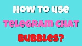 How to use Telegram chat bubbles?