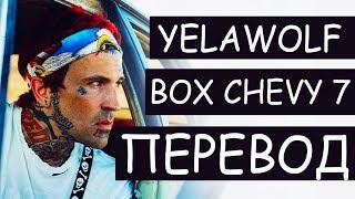 YELAWOLF - BOX CHEVY 7 (РУССКИЙ ПЕРЕВОД) 2019