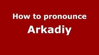 How to pronounce Arkadiy (Russian/Russia) - PronounceNames.com