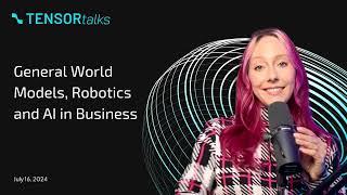 TensorTalks - General World Models, Robotics and AI in Business