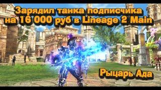 Заряжаем Рыцаря Ада (DA) подписчика на 16 000 руб в Lineage 2 Main,   танкисты заполонили сервера л2