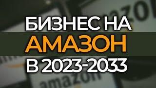 Тенденции БИЗНЕСА НА АМАЗОН в 2023-2033