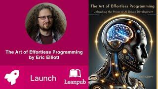 The Art of Effortless Programming: Unleashing the Power of AI Driven Development by Eric Elliott