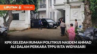 KPK Geledah Rumah Politikus Nasdem Ahmad Ali, Terkait Kasus TPPU Rita Widyasari | Liputan 6