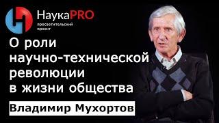 Роль научно-технической революции в жизни общества – физик Владимир Мухортов | Научпоп