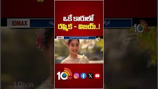 ఒకే కారులో రష్మిక - విజయ్..! #rashmikamandanna #vijaydevarakonda #trending #viralvideo #10tvet