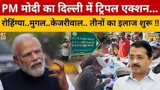 PM Modi का Delhi में ट्रिपल एक्शन...Rohingya..मुगल..Kejriwal.. तीनों का इलाज शुरू ! Sushant Sinha