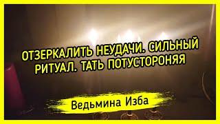 ОТЗЕРКАЛИТЬ НЕУДАЧИ. СИЛЬНЫЙ РИТУАЛ. ТАТЬ ПОТУСТОРОНЯЯ. ДЛЯ ВСЕХ. ВЕДЬМИНА ИЗБА ▶️ МАГИЯ