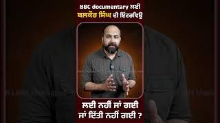 BBC documentary ਲਈ ਬਲਕੌਰ ਸਿੰਘ ਦੀ ਇੰਟਰਵਿਊ- ਲਈ ਨਹੀਂ ਗਈ ਜਾਂ ਦਿੱਤੀ ਨਹੀਂ ਗਈ ?