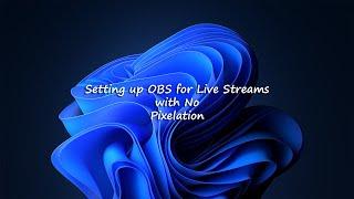 Setting up OBS for Live Stream with No Pixelation