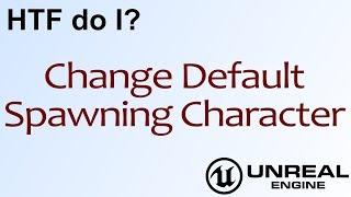 HTF do I? Change Default Spawning Character in Unreal Engine 4 ( UE4 )