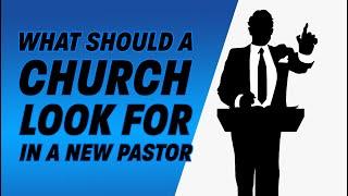 What Should A Church Look for in a New Pastor?