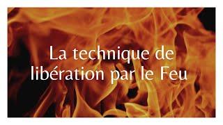 TECHNIQUE LIBERATION PAR LE FEU : Libération énergétique super puissante