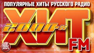 САМЫЕ ПОПУЛЯРНЫЕ ПЕСНИ РУССКОГО РАДИО 2000 - 2009  ХИТ FM 2000-Х 