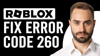 How To Fix Roblox Error Code 260 (What Is Error Code 260 On Roblox?)