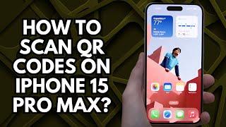 How to Scan QR Codes on iPhone 15 Pro Max?