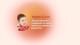 Татьяна Исаева: "Музей женской и гендерной истории - музей для диалога о равенстве"