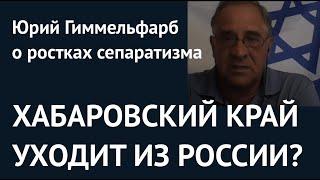 ХАБАРОВСКИЙ КРАЙ УХОДИТ ИЗ РОССИИ? Юрий Гиммельфарб о ростках сепаратизма