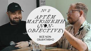 Артём Матюшкин: Всё Non-Objективно (Надо Докрутить 2)