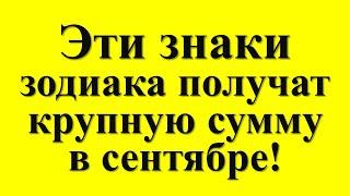 Эти знаки зодиака получат крупную сумму в сентябре! Проверьте, не вы ли это?