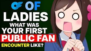 OF Ladies, What Was Your First Public Fan Encounter Like?