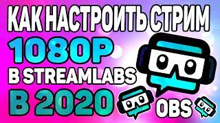 Настройка стрима в 1080p в Streamlabs OBS в 2020 году! Полный гайд для новичков!