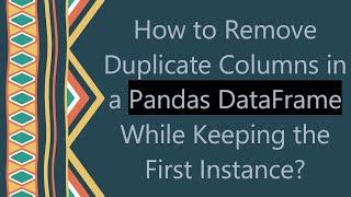 How to Remove Duplicate Columns in a Pandas DataFrame While Keeping the First Instance?