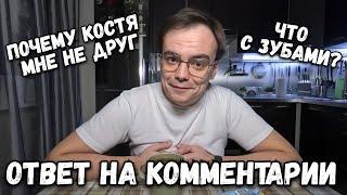 ОТВЕТ НА КОММЕНТАРИИ. ПОЧЕМУ КОСТЯ МНЕ НЕ ДРУГ? И ЧТО С ЗУБАМИ?