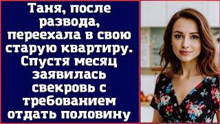 Таня, после развода, переехала в свою старую квартиру. Спустя месяц заявилась свекровь с требованием