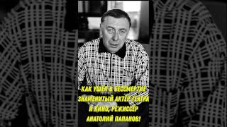 Как ушёл в бессмертие знаменитый актёр театра и кино, режиссёр Анатолий Папанов!