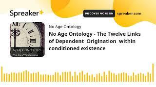 No Age Ontology - The Twelve Links of Dependent  Origination  within  conditioned existence