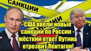 10 минут назад США ввели новые санкции по России - жёсткий ответ Путина отрезвит Пентагон!