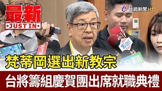梵蒂岡選出新教宗 台將籌組慶賀團出席就職典禮【最新快訊】