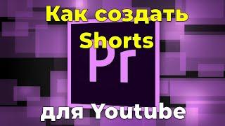 Как создать Shorts (короткое видео) для Ютуб в Adobe Premiere Pro