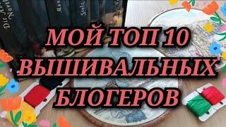 МОЙ ТОП 10 ВЫШИВАЛЬНЫХ БЛОГЕРОВ. КОГО СМОТРЮ НА ЮТУБЕ. ЛЮБИМЫЕ БЛОГЕРЫ. ВЫШИВКА КРЕСТИКОМ