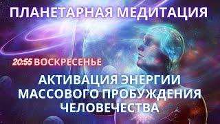 ПЛАНЕТАРНАЯ МЕДИТАЦИЯ АКТИВАЦИЯ ЭНЕРГИИ МАССОВОГО ПРОБУЖДЕНИЯ ЧЕЛОВЕЧЕСТВА