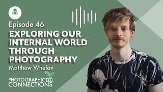 Ep46 - Matthew Whelan: Exploring Our Internal World Through Photography