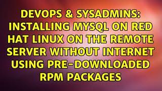 Installing MySQL on Red Hat Linux on the remote server without internet using pre-downloaded RPM...