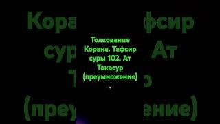 Толкование Корана. Сура 102. Ат Такасур (преумножение)