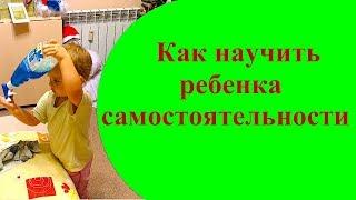 Как НАУЧИТЬ ребенка САМОСТОЯТЕЛЬНОСТИ. Самостоятельный Ребенок