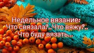 Недельное вязание. Что связала?.. Что вяжу... Что буду вязать?!!