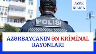 SON DƏQİQƏ! Azərbaycanın Ən Kriminal Rayonları - xeberler