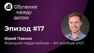 Хороший педдизайнер – это вообще кто? Отвечает Юрий Павлов