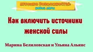 КАК ВКЛЮЧИТЬ ИСТОЧНИКИ ЖЕНСКОЙ СИЛЫ / МАРИНА БЕЛИЛОВСКАЯ И УЛЬЯНА АЛЬЯНС